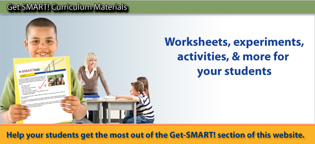 Get SMART! Curriculum Materials. Worksheets, experiments, activities & more for your student.  Help your students get the most out of the Get-SMART! section of this website.